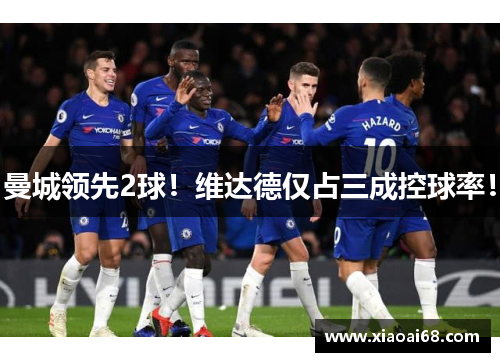 曼城领先2球！维达德仅占三成控球率！