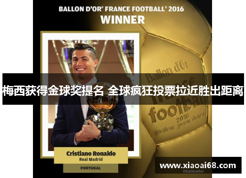 梅西获得金球奖提名 全球疯狂投票拉近胜出距离