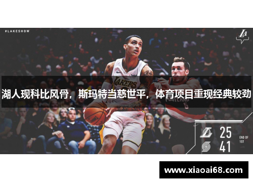 湖人现科比风骨，斯玛特当慈世平，体育项目重现经典较劲